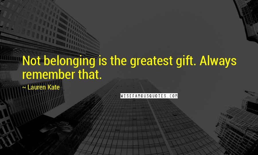 Lauren Kate Quotes: Not belonging is the greatest gift. Always remember that.