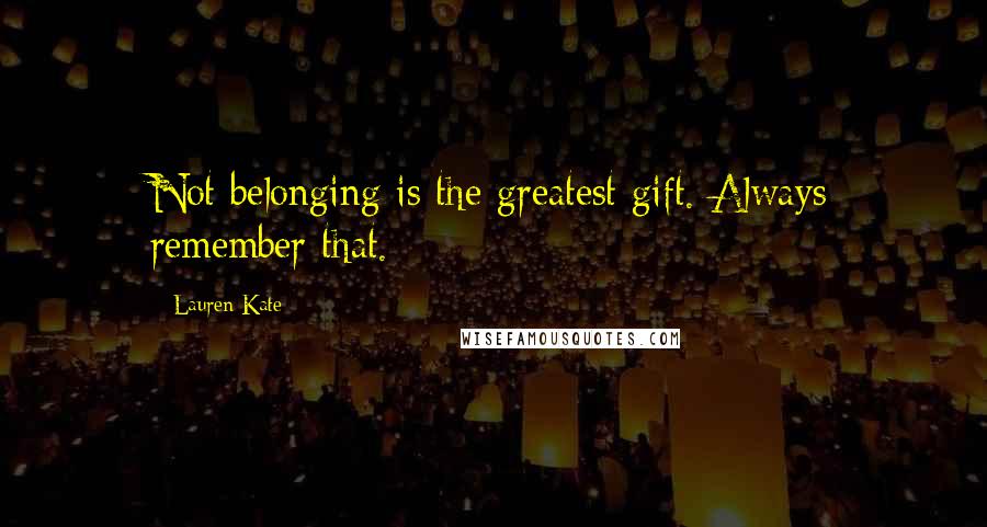 Lauren Kate Quotes: Not belonging is the greatest gift. Always remember that.