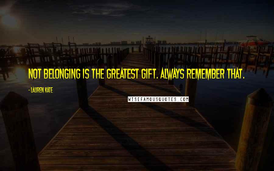 Lauren Kate Quotes: Not belonging is the greatest gift. Always remember that.