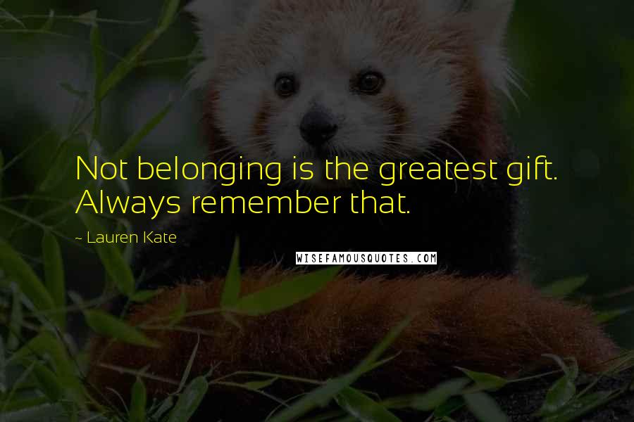 Lauren Kate Quotes: Not belonging is the greatest gift. Always remember that.