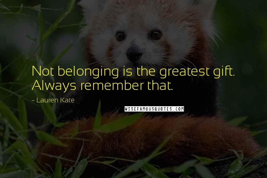 Lauren Kate Quotes: Not belonging is the greatest gift. Always remember that.