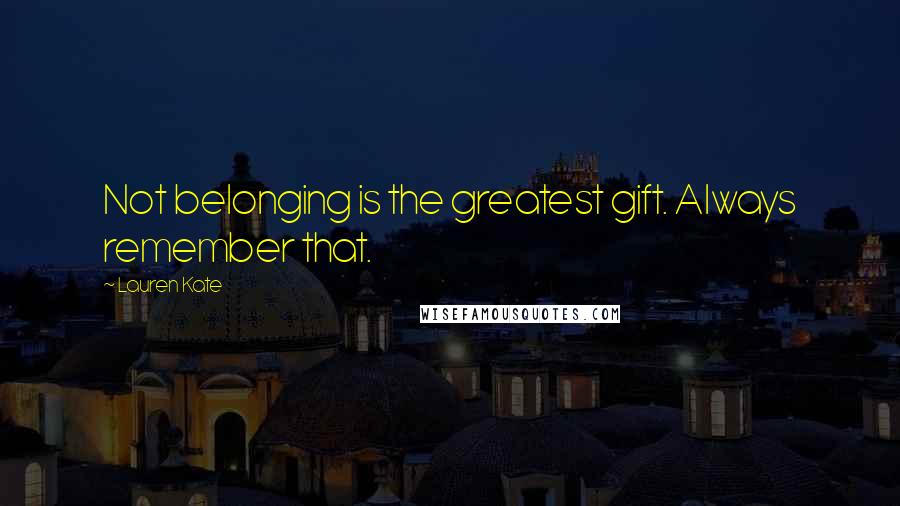 Lauren Kate Quotes: Not belonging is the greatest gift. Always remember that.