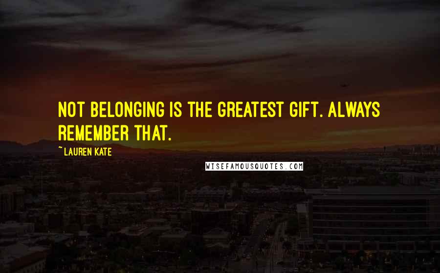 Lauren Kate Quotes: Not belonging is the greatest gift. Always remember that.