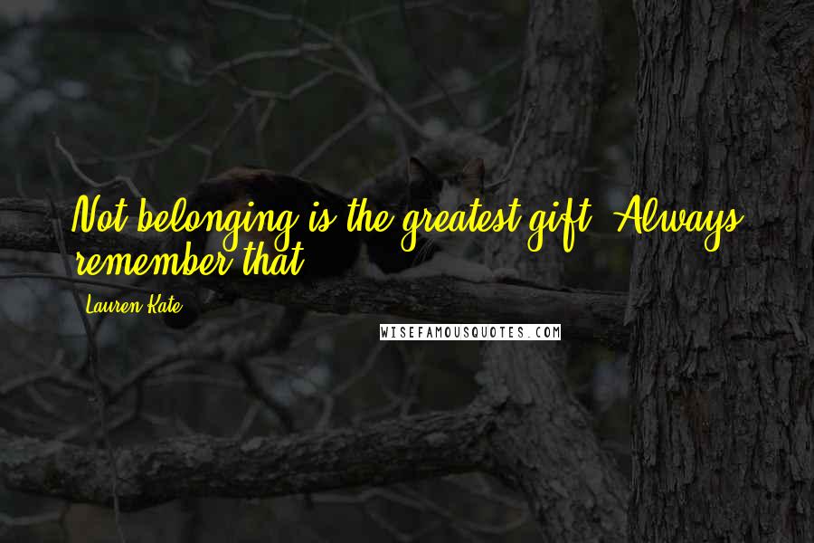 Lauren Kate Quotes: Not belonging is the greatest gift. Always remember that.