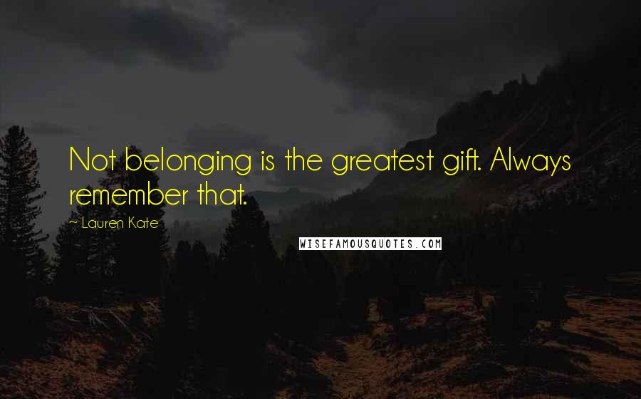 Lauren Kate Quotes: Not belonging is the greatest gift. Always remember that.