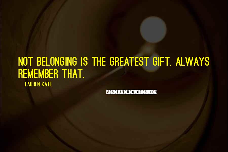 Lauren Kate Quotes: Not belonging is the greatest gift. Always remember that.