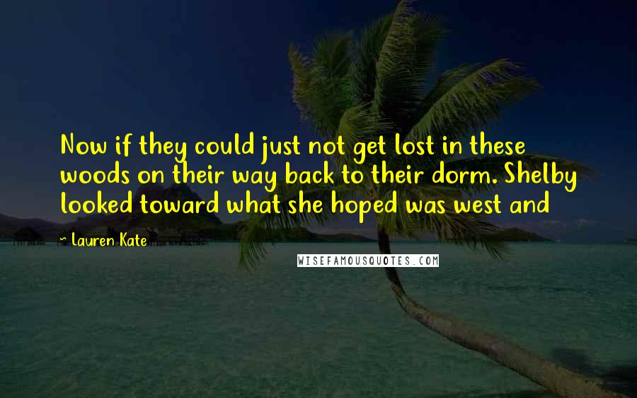 Lauren Kate Quotes: Now if they could just not get lost in these woods on their way back to their dorm. Shelby looked toward what she hoped was west and