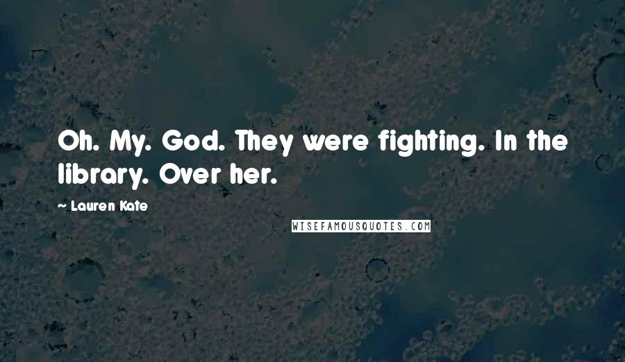 Lauren Kate Quotes: Oh. My. God. They were fighting. In the library. Over her.