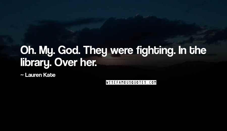 Lauren Kate Quotes: Oh. My. God. They were fighting. In the library. Over her.