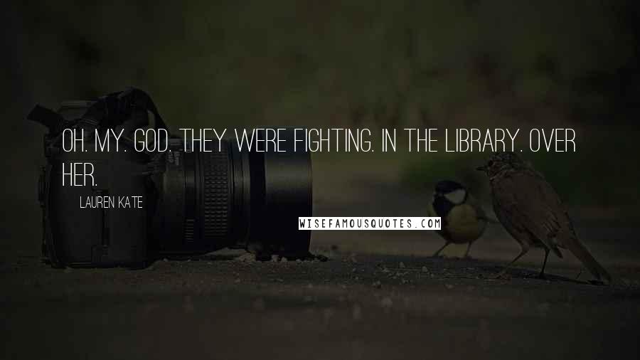 Lauren Kate Quotes: Oh. My. God. They were fighting. In the library. Over her.