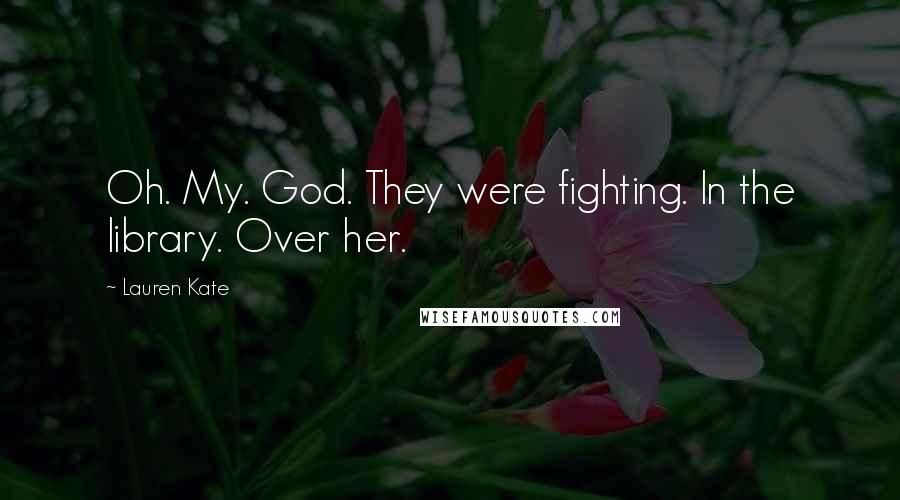 Lauren Kate Quotes: Oh. My. God. They were fighting. In the library. Over her.