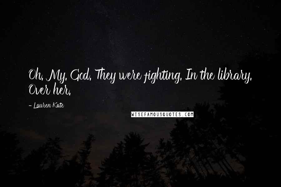 Lauren Kate Quotes: Oh. My. God. They were fighting. In the library. Over her.