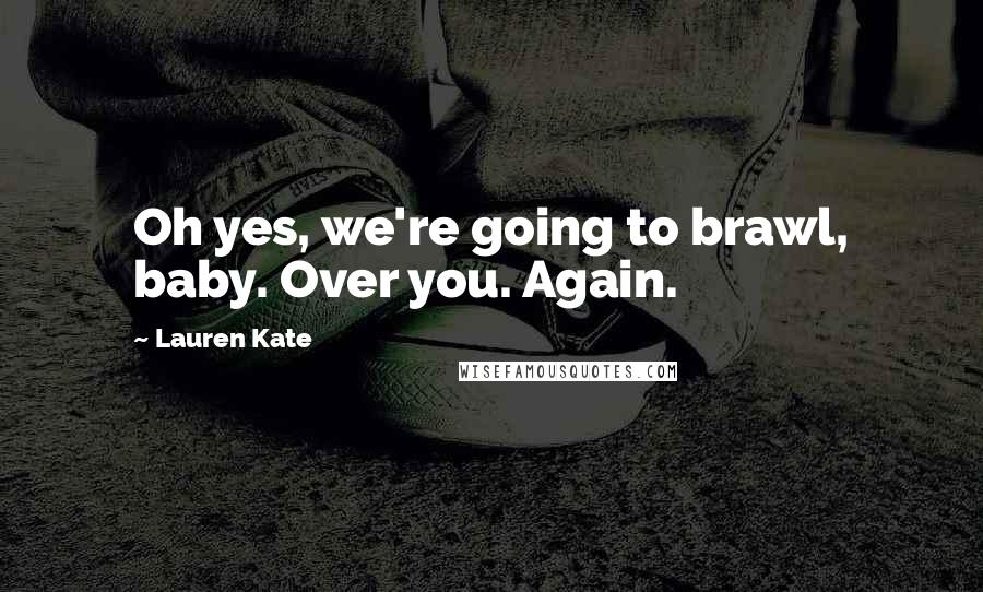 Lauren Kate Quotes: Oh yes, we're going to brawl, baby. Over you. Again.