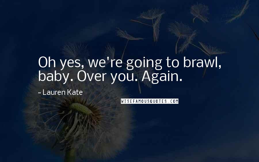 Lauren Kate Quotes: Oh yes, we're going to brawl, baby. Over you. Again.