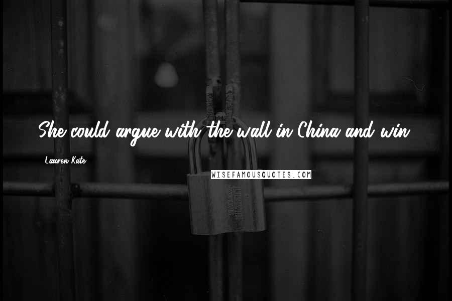 Lauren Kate Quotes: She could argue with the wall in China and win.