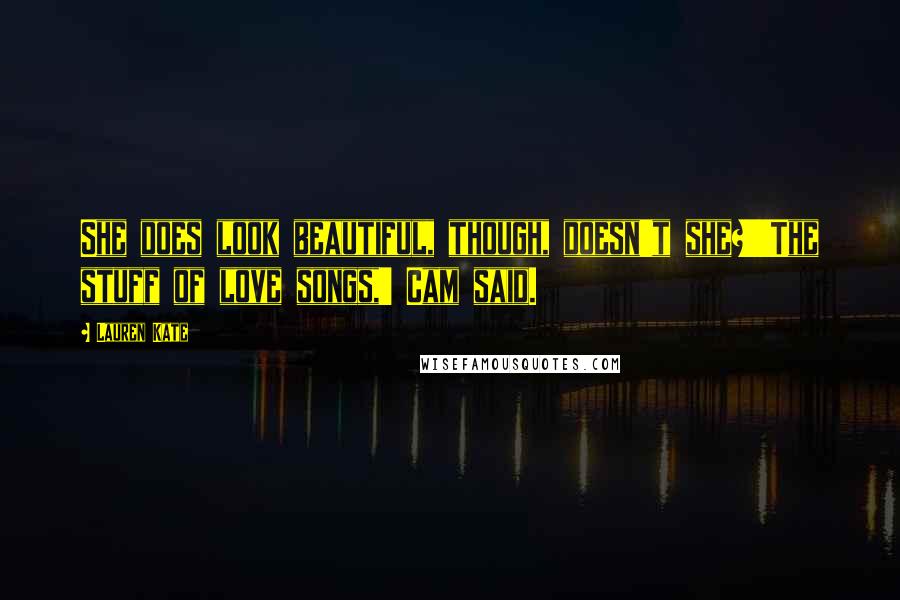 Lauren Kate Quotes: She does look beautiful, though, doesn't she?''The stuff of love songs,' Cam said.