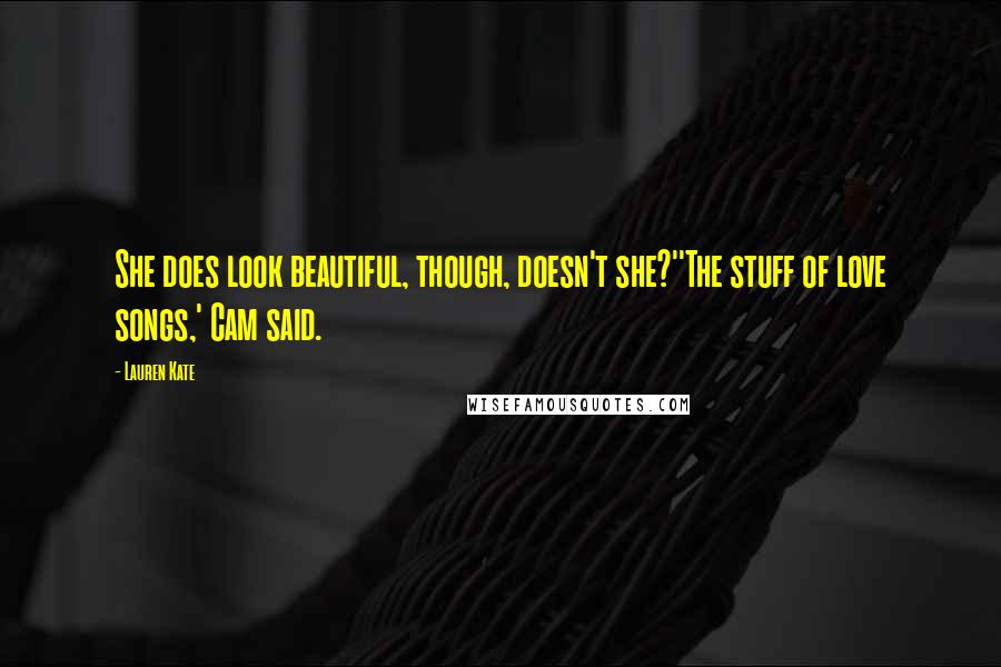 Lauren Kate Quotes: She does look beautiful, though, doesn't she?''The stuff of love songs,' Cam said.