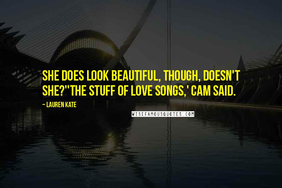Lauren Kate Quotes: She does look beautiful, though, doesn't she?''The stuff of love songs,' Cam said.