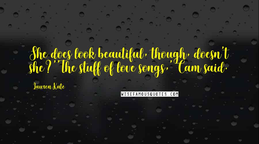 Lauren Kate Quotes: She does look beautiful, though, doesn't she?''The stuff of love songs,' Cam said.