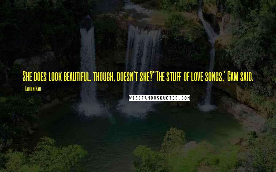 Lauren Kate Quotes: She does look beautiful, though, doesn't she?''The stuff of love songs,' Cam said.