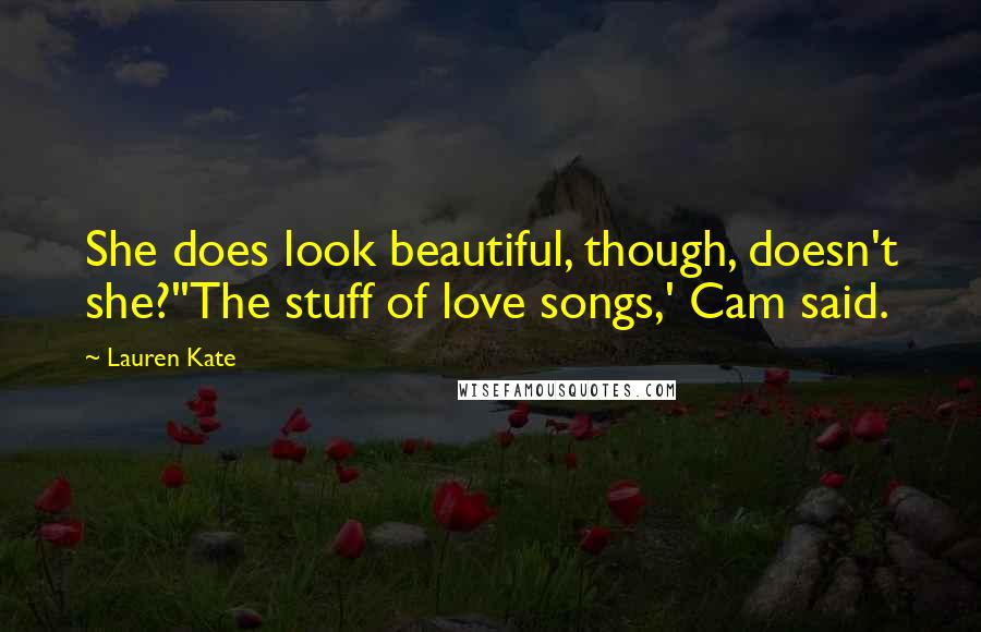 Lauren Kate Quotes: She does look beautiful, though, doesn't she?''The stuff of love songs,' Cam said.