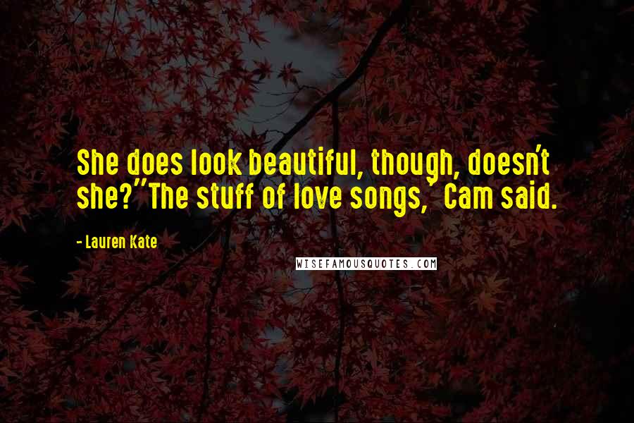 Lauren Kate Quotes: She does look beautiful, though, doesn't she?''The stuff of love songs,' Cam said.