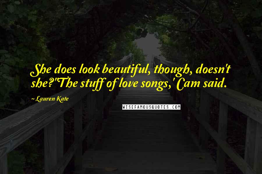 Lauren Kate Quotes: She does look beautiful, though, doesn't she?''The stuff of love songs,' Cam said.