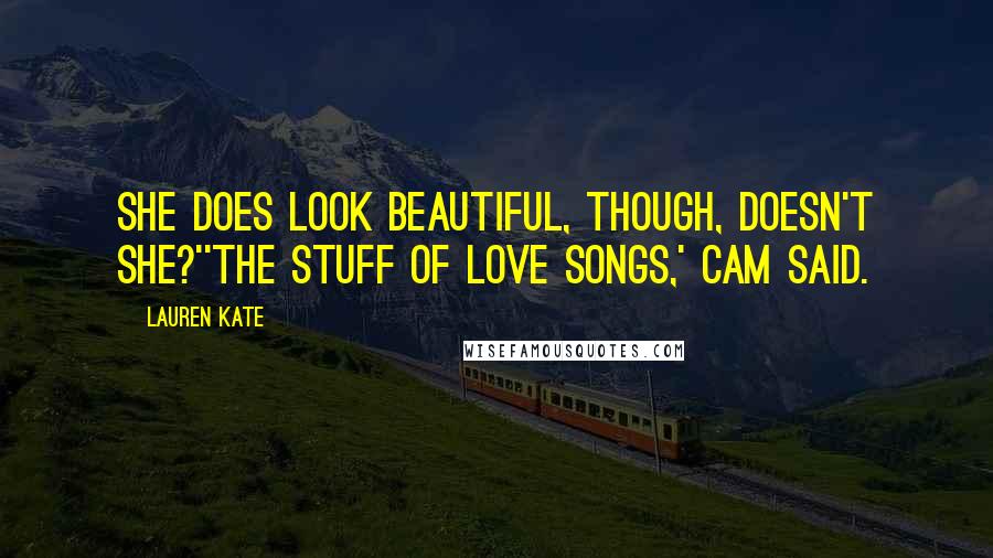 Lauren Kate Quotes: She does look beautiful, though, doesn't she?''The stuff of love songs,' Cam said.