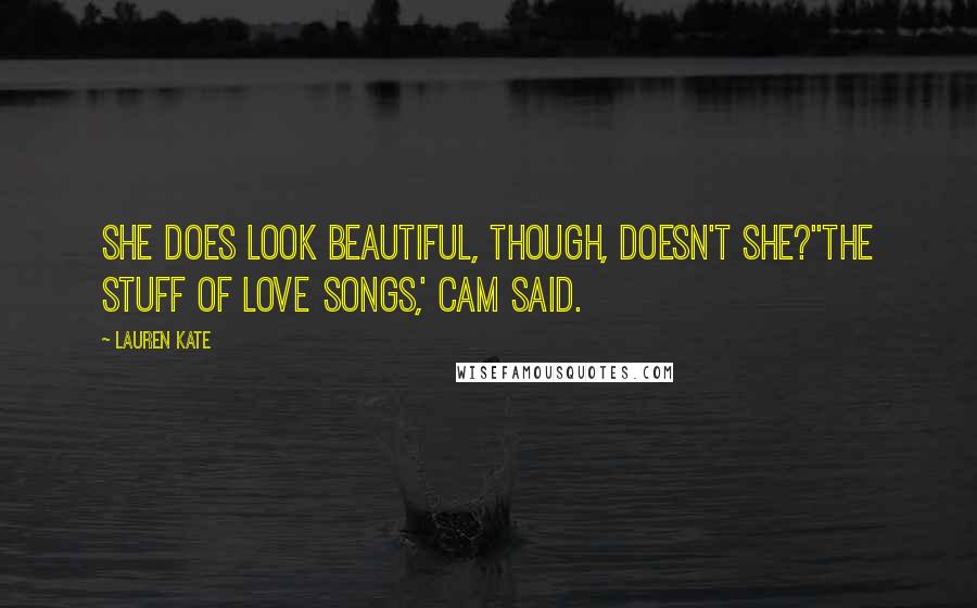 Lauren Kate Quotes: She does look beautiful, though, doesn't she?''The stuff of love songs,' Cam said.