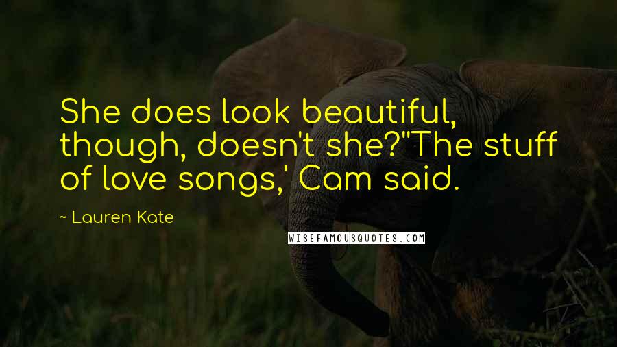Lauren Kate Quotes: She does look beautiful, though, doesn't she?''The stuff of love songs,' Cam said.