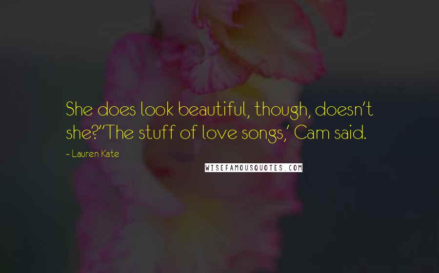 Lauren Kate Quotes: She does look beautiful, though, doesn't she?''The stuff of love songs,' Cam said.