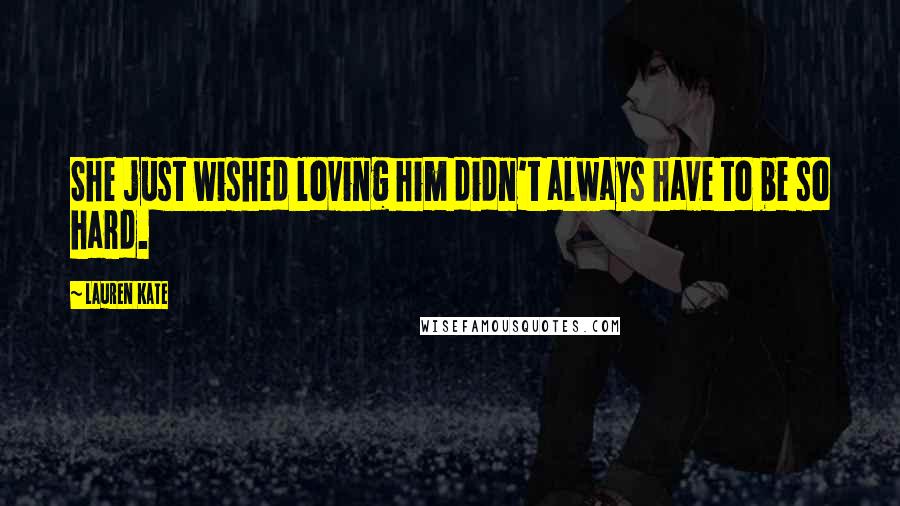 Lauren Kate Quotes: She just wished loving him didn't always have to be so hard.