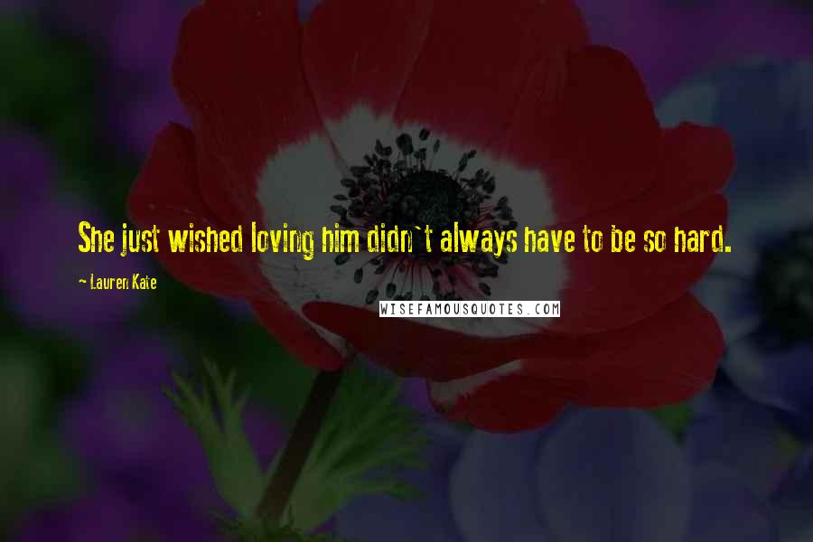 Lauren Kate Quotes: She just wished loving him didn't always have to be so hard.