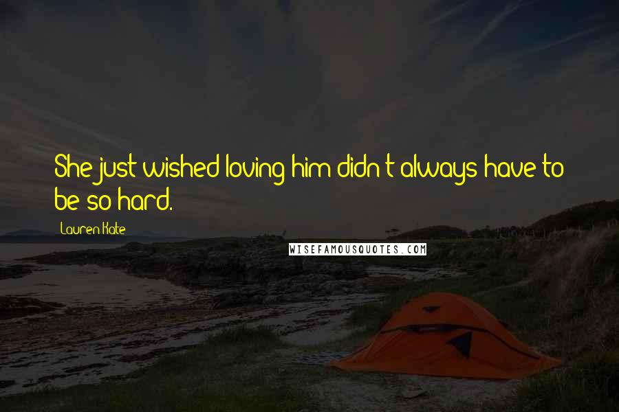Lauren Kate Quotes: She just wished loving him didn't always have to be so hard.