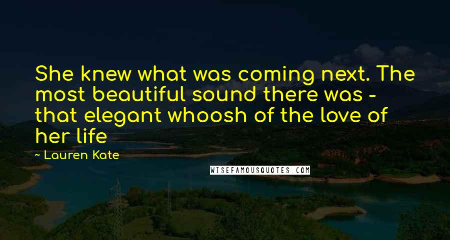 Lauren Kate Quotes: She knew what was coming next. The most beautiful sound there was - that elegant whoosh of the love of her life