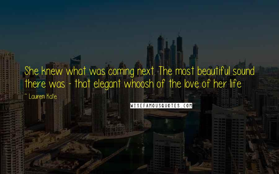 Lauren Kate Quotes: She knew what was coming next. The most beautiful sound there was - that elegant whoosh of the love of her life