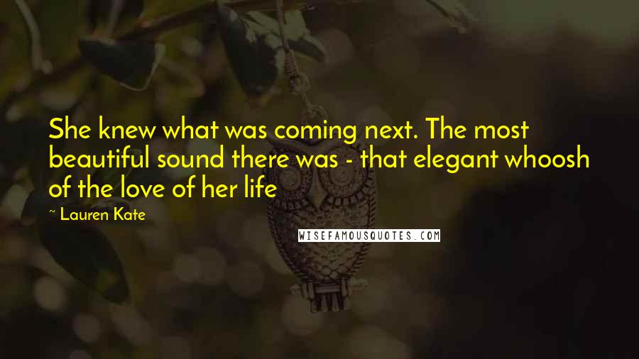 Lauren Kate Quotes: She knew what was coming next. The most beautiful sound there was - that elegant whoosh of the love of her life