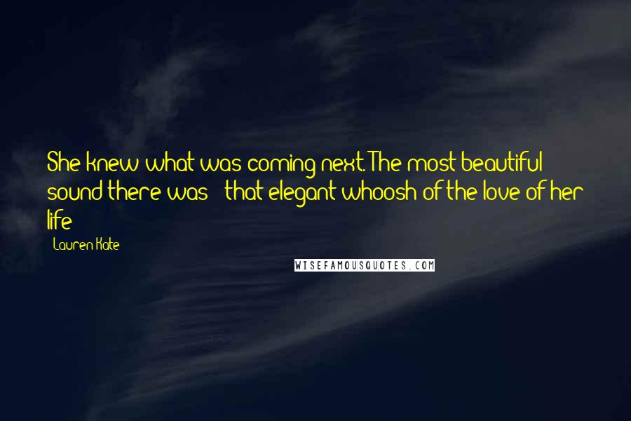 Lauren Kate Quotes: She knew what was coming next. The most beautiful sound there was - that elegant whoosh of the love of her life