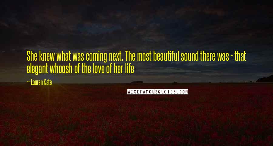 Lauren Kate Quotes: She knew what was coming next. The most beautiful sound there was - that elegant whoosh of the love of her life