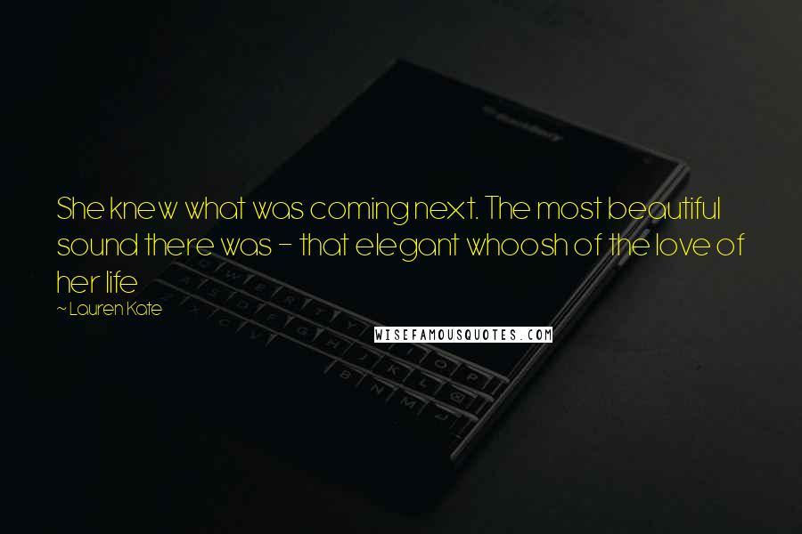 Lauren Kate Quotes: She knew what was coming next. The most beautiful sound there was - that elegant whoosh of the love of her life