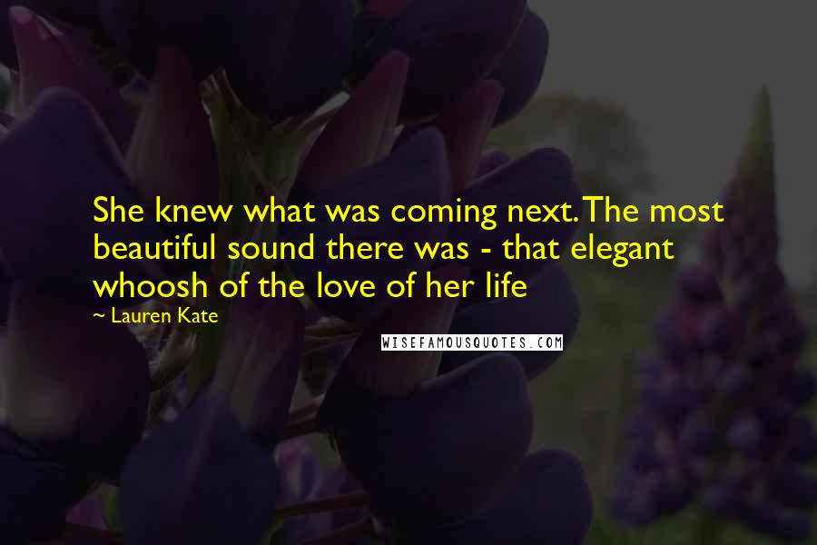 Lauren Kate Quotes: She knew what was coming next. The most beautiful sound there was - that elegant whoosh of the love of her life