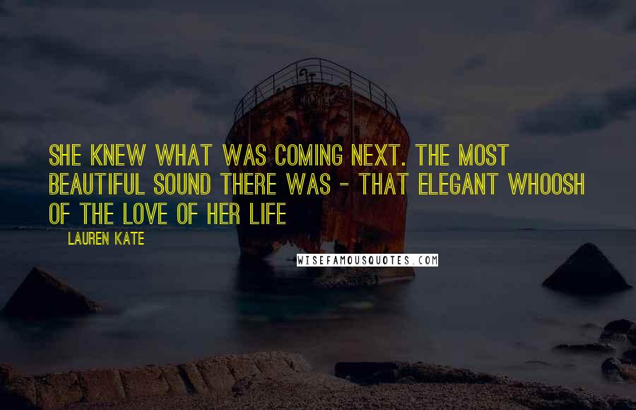 Lauren Kate Quotes: She knew what was coming next. The most beautiful sound there was - that elegant whoosh of the love of her life