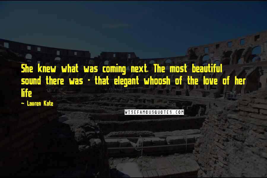 Lauren Kate Quotes: She knew what was coming next. The most beautiful sound there was - that elegant whoosh of the love of her life