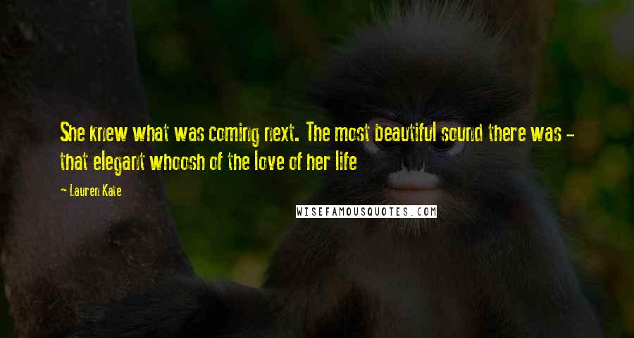 Lauren Kate Quotes: She knew what was coming next. The most beautiful sound there was - that elegant whoosh of the love of her life