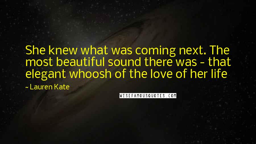 Lauren Kate Quotes: She knew what was coming next. The most beautiful sound there was - that elegant whoosh of the love of her life