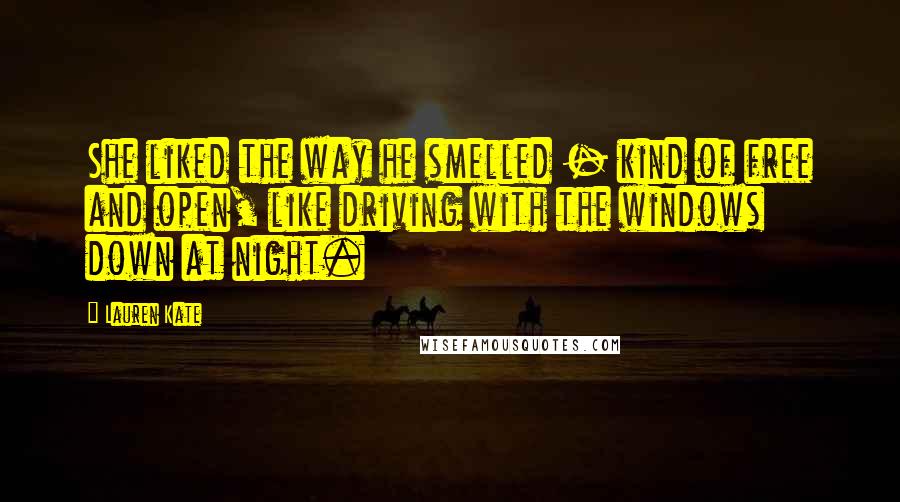 Lauren Kate Quotes: She liked the way he smelled - kind of free and open, like driving with the windows down at night.