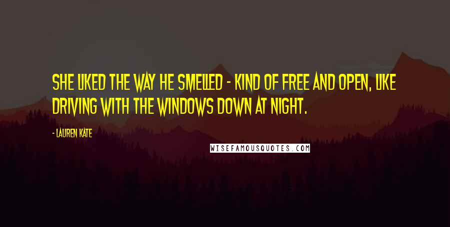 Lauren Kate Quotes: She liked the way he smelled - kind of free and open, like driving with the windows down at night.