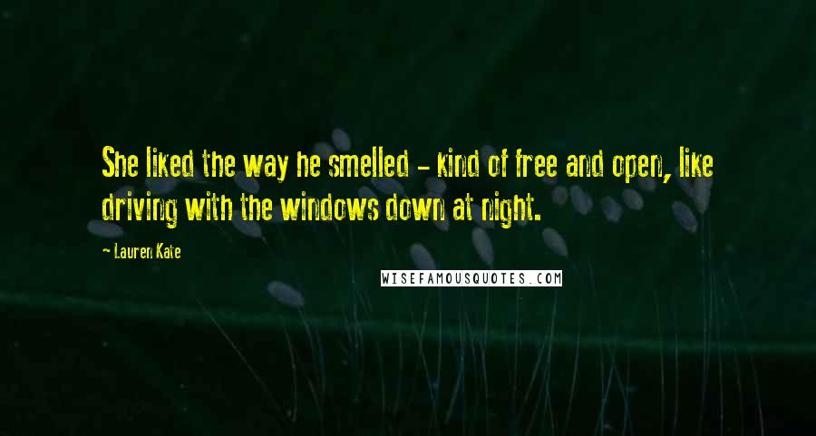 Lauren Kate Quotes: She liked the way he smelled - kind of free and open, like driving with the windows down at night.