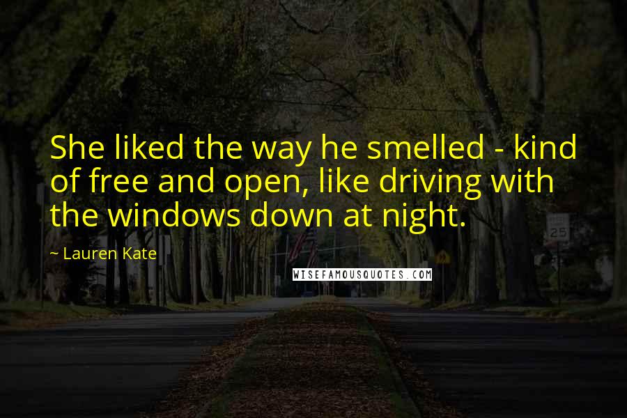 Lauren Kate Quotes: She liked the way he smelled - kind of free and open, like driving with the windows down at night.