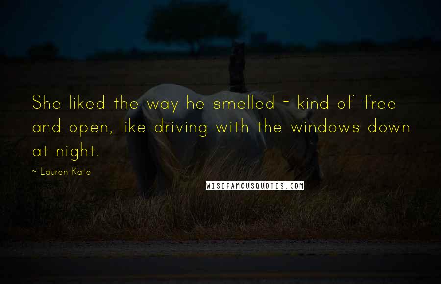 Lauren Kate Quotes: She liked the way he smelled - kind of free and open, like driving with the windows down at night.